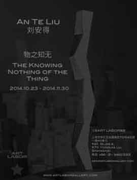 An Te Liu 刘安得  -  The Knowing Nothing of The Thing 物之知无  -  25.10 30.11 2014  Art Labor Gallery  Shanghai  -  poster