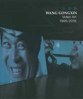 Wang Gongxin  王功新 -  Video Art  1995-2015 