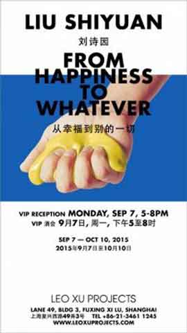 Liu Shiyuan Liu Shiyuan - From Happyness to Whatever 07.09 10.10 2015  Leo Xu Projects  Shanghai