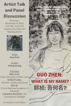 Artist Talk and Panel Discussion  -  Guo Zhen: What is my name?  郭桢: 吾何名?  -  09.11 2023  4:15 PM - 6:00 PM  -  Charles Chu Asian Art Reading Room  Charles E. Shain Library  Connecticut College  -  Curator: Yibing Huang  -  poster