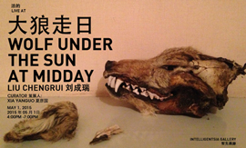 LIU CHENGRUI 劉成瑞   WOLF UNDER THE SUN AT MIDDAY  01.05 2015  Intelligentsia Gallery  Beijing  -  invitation  -