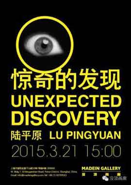 UNEXPECTED DISCOVERY 2015 惊奇的发现 - Lu Pingyuan 陆平原 - 21.03 17.05 2015 MadeIn Gallery Shanghai - poster - UNEXPECTED DISCOVERY 2015 惊奇的发现 - Lu Pingyuan 陆平原 -