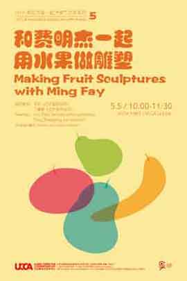 Ming Fay 费明杰 - 和费明杰 - 起用水果做雕塑-和艺术家  Making Fruit Sculptures with Ming Fay   05.05 2012  UCCA  Beijing  -  poster 