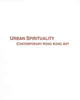 Urban Spirituality  - Contemporary Hong Kong Art - catalogue de l'exposition 2009