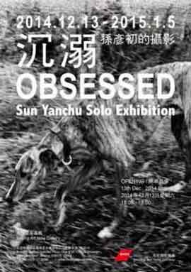 Obsessed  沉溺  -  Sun Yanchu Solo Exhibition  孙彦初的摄影 - 13.12 2014 05.01 2015  Beijing Art Now Gallery  Beijing - poster