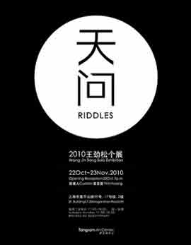 天问 Riddles - 2010 王劲松个展 Wang Jinsong Solo Exhibition - 22.10 23.11 2010 Tangram Art Center Shanghai - poster 天问 Riddles - 2010 王劲松个展 Wang Jinsong Solo Exhibition - 22.10 23.11 2010 Tangram Art Center Shanghai - poster