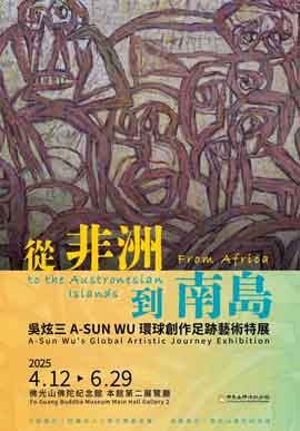 From Africa to the Austronesian Islands - 吴炫三 A-SUN WU-S Global Artistic Journey Exhibition - 2025 4.12 - 6. 29 Fo Guang Buddha Museum From Africa to the Austronesian Islands - 吴炫三 A-SUN WU-S Global Artistic Journey Exhibition - 2025 4.12 - 6. 29 Fo Guang Buddha Museum